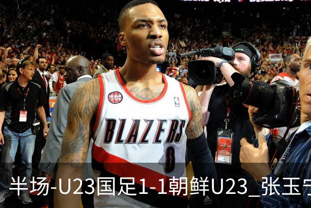 半场-U23国足1-1朝鲜U23 张玉宁头球破门吴曦献助攻毛伟杰染黄